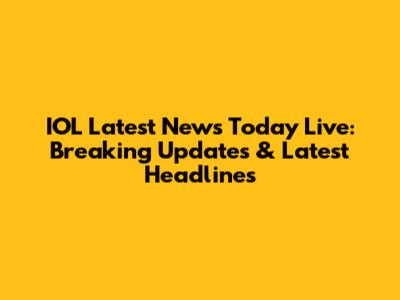IOL Latest News Today Live: Breaking Updates & Latest Headlines