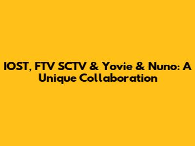 IOST, FTV SCTV & Yovie & Nuno: A Unique Collaboration