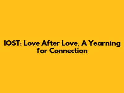 IOST: Love After Love, A Yearning for Connection