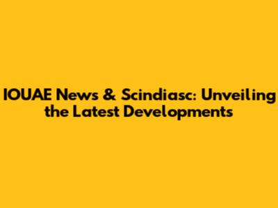 IOUAE News & Scindiasc: Unveiling the Latest Developments