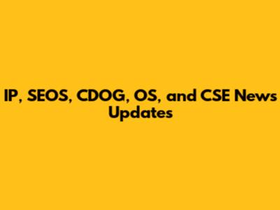 IP, SEOS, CDOG, OS, and CSE News Updates