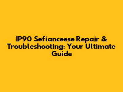 IP90 Sefianceese Repair & Troubleshooting: Your Ultimate Guide