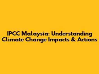 IPCC Malaysia: Understanding Climate Change Impacts & Actions