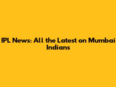 IPL News: All the Latest on Mumbai Indians