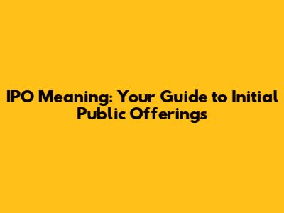IPO Meaning: Your Guide to Initial Public Offerings