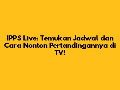 IPPS Live: Temukan Jadwal dan Cara Nonton Pertandingannya di TV!