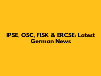 IPSE, OSC, FISK & ERCSE: Latest German News