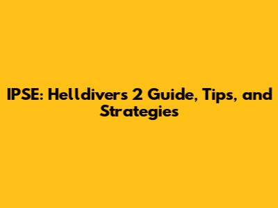IPSE: Helldivers 2 Guide, Tips, and Strategies