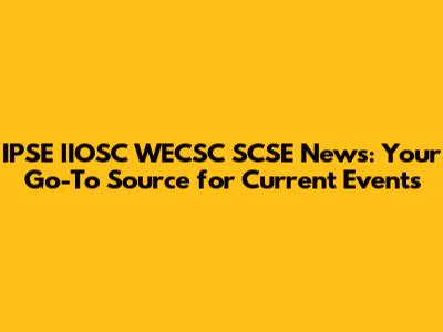 IPSE IIOSC WECSC SCSE News: Your Go-To Source for Current Events