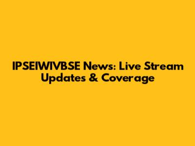 IPSEIWIVBSE News: Live Stream Updates & Coverage