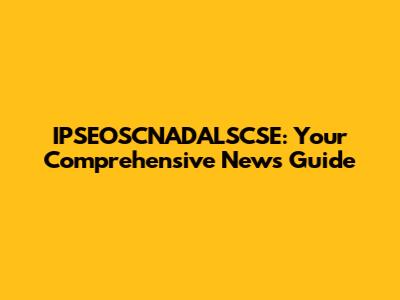 IPSEOSCNADALSCSE: Your Comprehensive News Guide