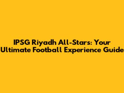 IPSG Riyadh All-Stars: Your Ultimate Football Experience Guide