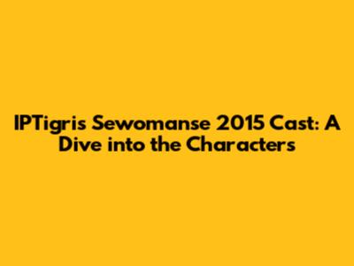IPTigris Sewomanse 2015 Cast: A Dive into the Characters