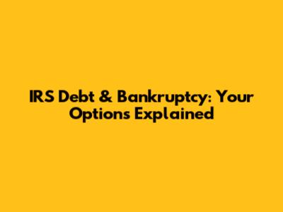 IRS Debt & Bankruptcy: Your Options Explained