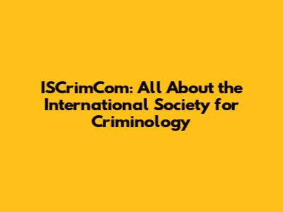 ISCrimCom: All About the International Society for Criminology