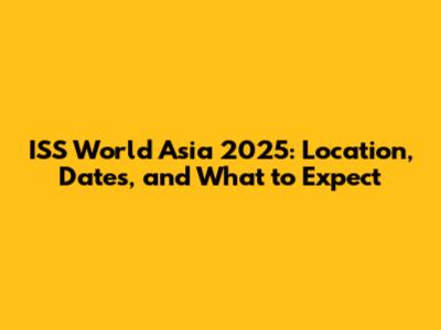 ISS World Asia 2025: Location, Dates, and What to Expect