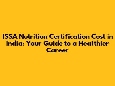 ISSA Nutrition Certification Cost in India: Your Guide to a Healthier Career