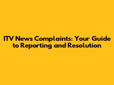 ITV News Complaints: Your Guide to Reporting and Resolution