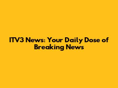 ITV3 News: Your Daily Dose of Breaking News