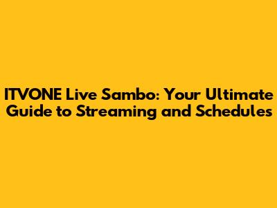 ITVONE Live Sambo: Your Ultimate Guide to Streaming and Schedules