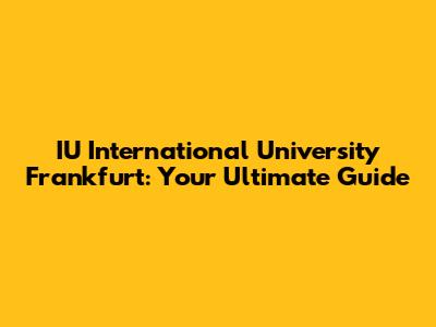 IU International University Frankfurt: Your Ultimate Guide