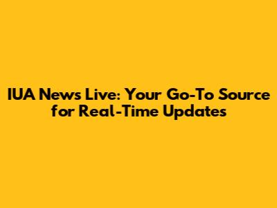 IUA News Live: Your Go-To Source for Real-Time Updates