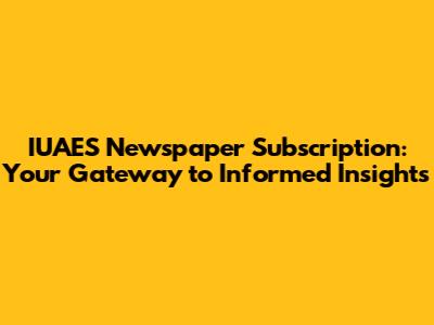 IUAES Newspaper Subscription: Your Gateway to Informed Insights