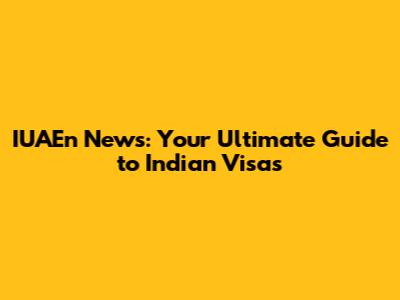 IUAEn News: Your Ultimate Guide to Indian Visas