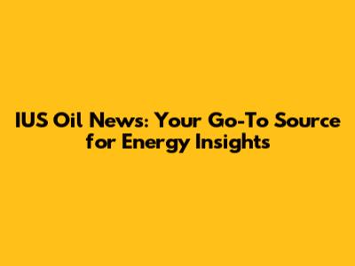 IUS Oil News: Your Go-To Source for Energy Insights