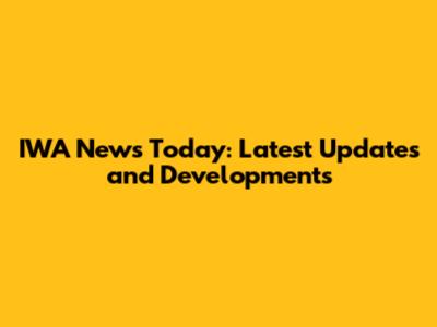 IWA News Today: Latest Updates and Developments