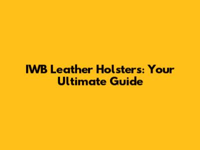 IWB Leather Holsters: Your Ultimate Guide