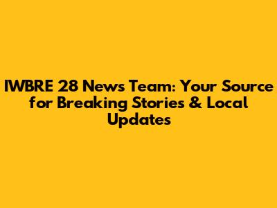 IWBRE 28 News Team: Your Source for Breaking Stories & Local Updates