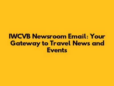 IWCVB Newsroom Email: Your Gateway to Travel News and Events