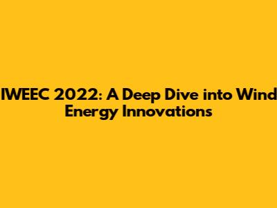 IWEEC 2022: A Deep Dive into Wind Energy Innovations