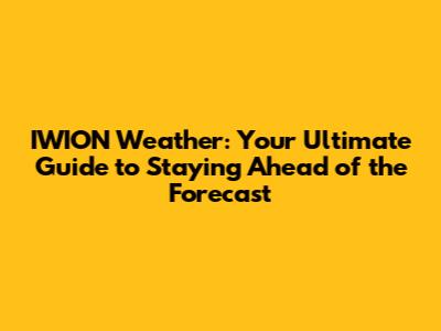 IWION Weather: Your Ultimate Guide to Staying Ahead of the Forecast
