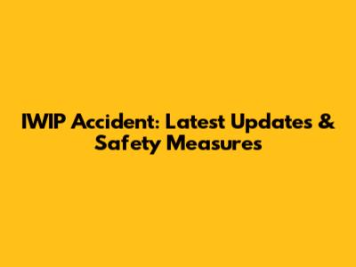 IWIP Accident: Latest Updates & Safety Measures