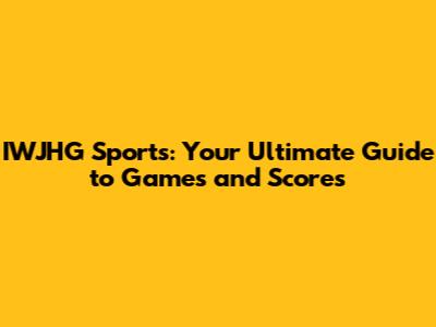IWJHG Sports: Your Ultimate Guide to Games and Scores