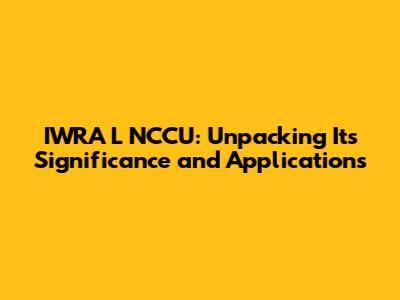 IWRA L NCCU: Unpacking Its Significance and Applications
