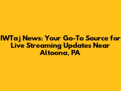IWTaj News: Your Go-To Source for Live Streaming Updates Near Altoona, PA