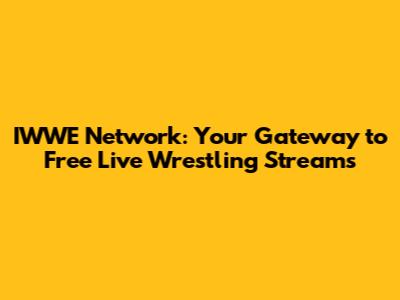 IWWE Network: Your Gateway to Free Live Wrestling Streams