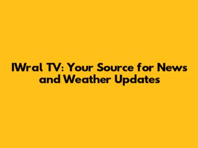 IWral TV: Your Source for News and Weather Updates