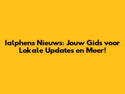 Ialphens Nieuws: Jouw Gids voor Lokale Updates en Meer!