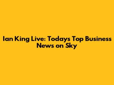 Ian King Live: Today's Top Business News on Sky