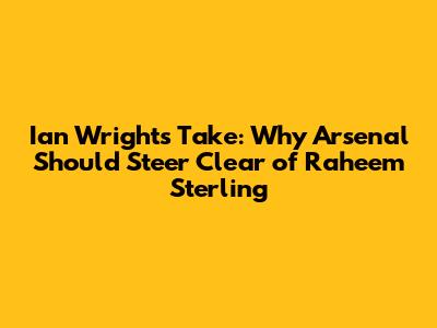 Ian Wright's Take: Why Arsenal Should Steer Clear of Raheem Sterling