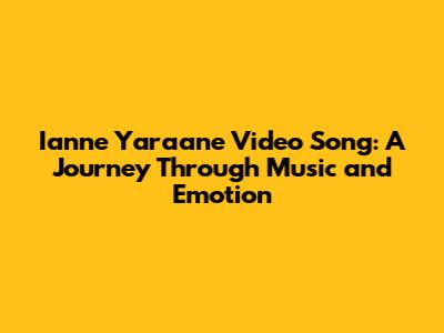 Ianne Yaraane Video Song: A Journey Through Music and Emotion