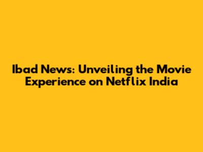 Ibad News: Unveiling the Movie Experience on Netflix India