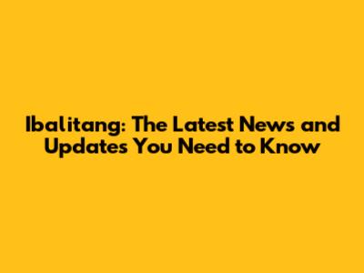 Ibalitang: The Latest News and Updates You Need to Know