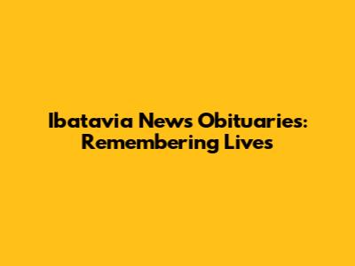Ibatavia News Obituaries: Remembering Lives