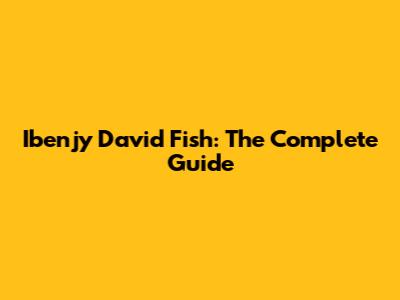 Ibenjy David Fish: The Complete Guide