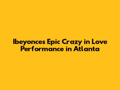 Ibeyonce's Epic 'Crazy in Love' Performance in Atlanta